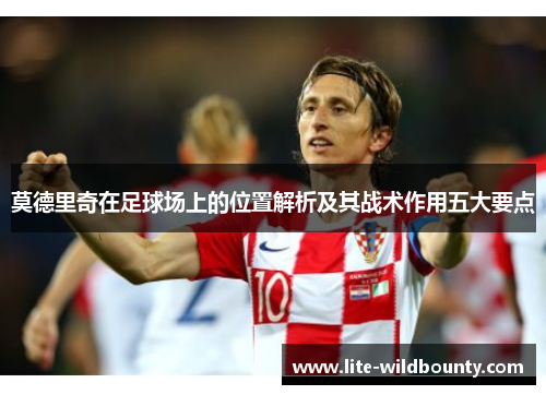 莫德里奇在足球场上的位置解析及其战术作用五大要点