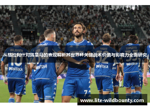 从格拉利什对阵皇马的表现解析其世界杯关键战术价值与影响力全面研究 从格拉利什对阵皇马的表现解析其世界杯关键战术价值与影响力全面研究