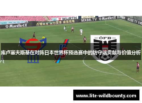 库卢塞夫斯基在对阵日本世界杯预选赛中的防守端贡献与价值分析