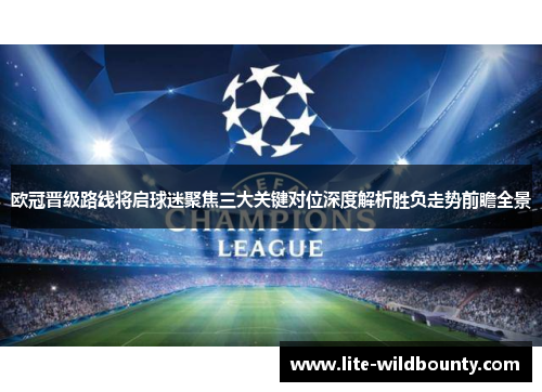 欧冠晋级路线将启球迷聚焦三大关键对位深度解析胜负走势前瞻全景 欧冠晋级路线将启球迷聚焦三大关键对位深度解析胜负走势前瞻全景