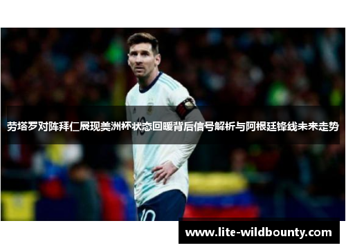 劳塔罗对阵拜仁展现美洲杯状态回暖背后信号解析与阿根廷锋线未来走势 劳塔罗对阵拜仁展现美洲杯状态回暖背后信号解析与阿根廷锋线未来走势