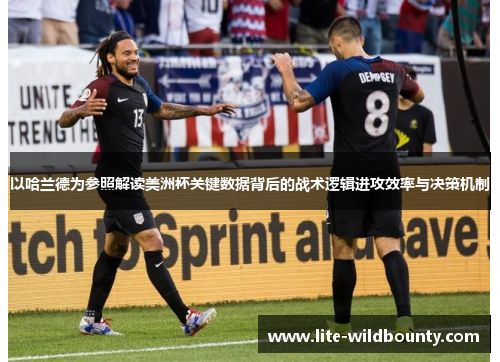 以哈兰德为参照解读美洲杯关键数据背后的战术逻辑进攻效率与决策机制 以哈兰德为参照解读美洲杯关键数据背后的战术逻辑进攻效率与决策机制