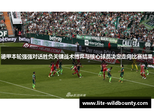 德甲本轮强强对话胜负关键战术博弈与核心球员决定走向比赛结果 德甲本轮强强对话胜负关键战术博弈与核心球员决定走向比赛结果