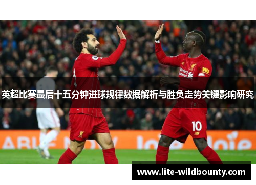英超比赛最后十五分钟进球规律数据解析与胜负走势关键影响研究 英超比赛最后十五分钟进球规律数据解析与胜负走势关键影响研究