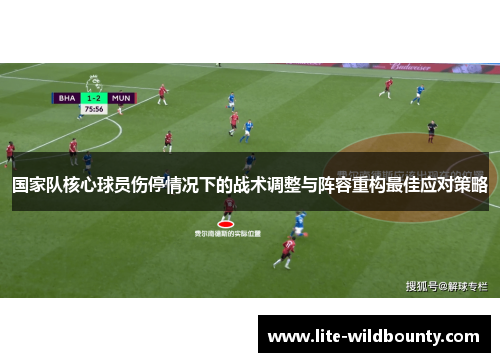 国家队核心球员伤停情况下的战术调整与阵容重构最佳应对策略 国家队核心球员伤停情况下的战术调整与阵容重构最佳应对策略