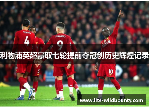 利物浦英超豪取七轮提前夺冠创历史辉煌记录