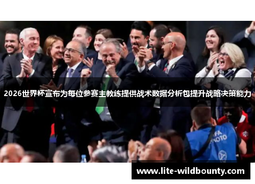 2026世界杯宣布为每位参赛主教练提供战术数据分析包提升战略决策能力