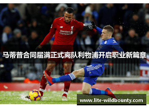 马蒂普合同届满正式离队利物浦开启职业新篇章