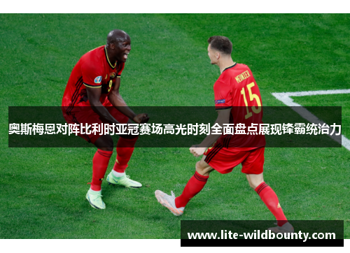 奥斯梅恩对阵比利时亚冠赛场高光时刻全面盘点展现锋霸统治力